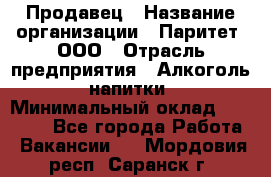 Продавец › Название организации ­ Паритет, ООО › Отрасль предприятия ­ Алкоголь, напитки › Минимальный оклад ­ 22 000 - Все города Работа » Вакансии   . Мордовия респ.,Саранск г.